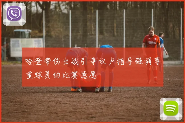 哈登带伤出战引争议卢指导强调尊重球员的比赛意愿