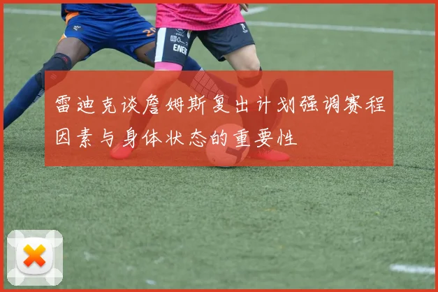 雷迪克谈詹姆斯复出计划强调赛程因素与身体状态的重要性