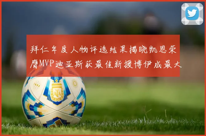 拜仁年度人物评选结果揭晓凯恩荣膺MVP迪亚斯获最佳新援博伊成最大失望者