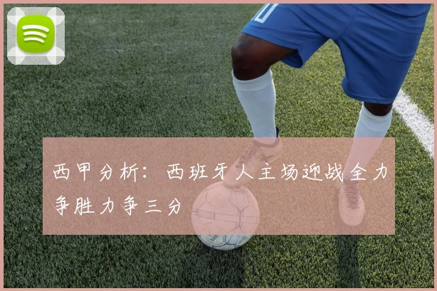 西甲分析：西班牙人主场迎战全力争胜力争三分