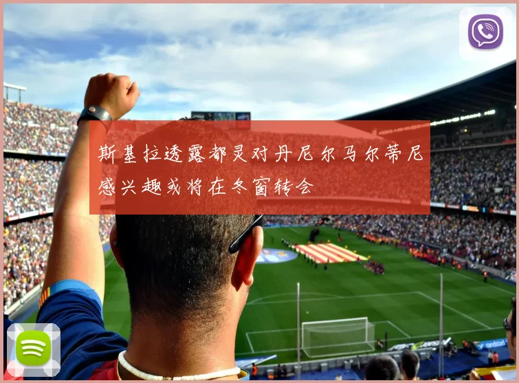 斯基拉透露都灵对丹尼尔马尔蒂尼感兴趣或将在冬窗转会