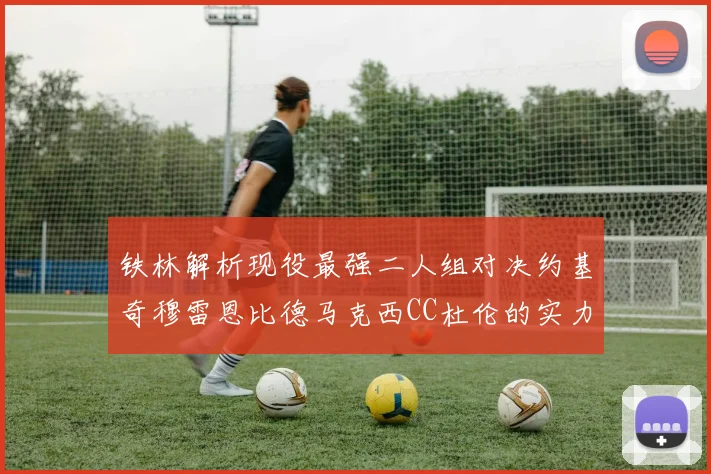 铁林解析现役最强二人组对决约基奇穆雷恩比德马克西CC杜伦的实力较量