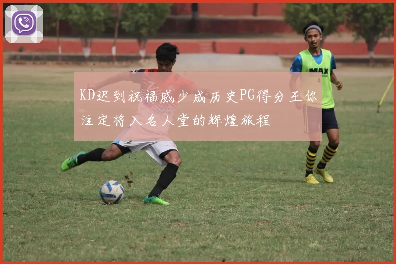 KD迟到祝福威少成历史PG得分王你注定将入名人堂的辉煌旅程