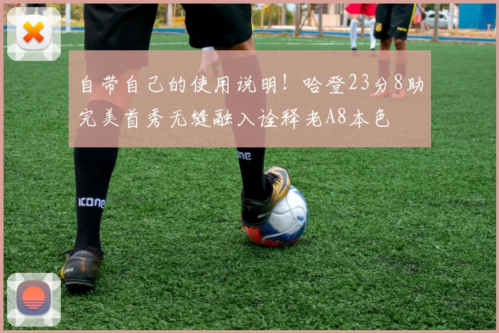 自带自己的使用说明！哈登23分8助完美首秀无缝融入诠释老A8本色