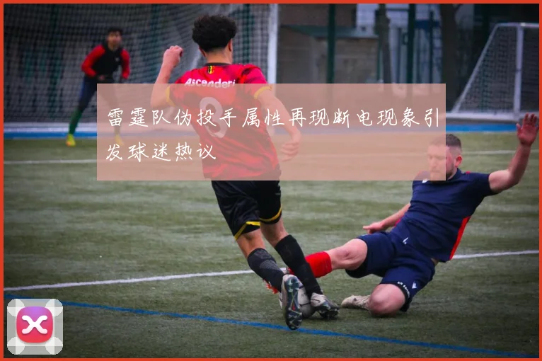 雷霆队伪投手属性再现断电现象引发球迷热议
