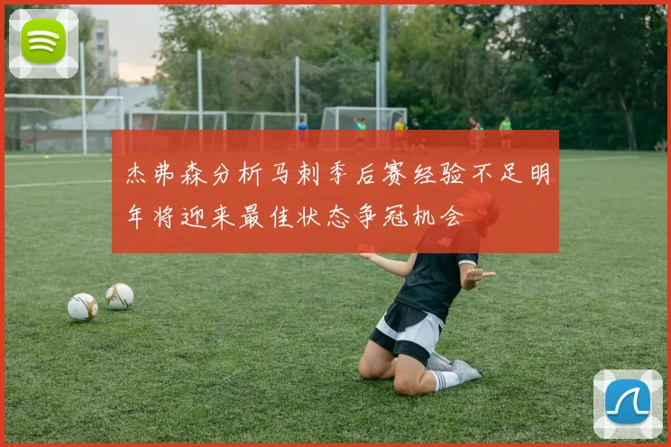 杰弗森分析马刺季后赛经验不足明年将迎来最佳状态争冠机会