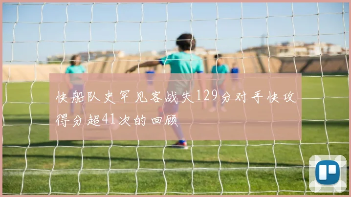 快船队史罕见客战失129分对手快攻得分超41次的回顾