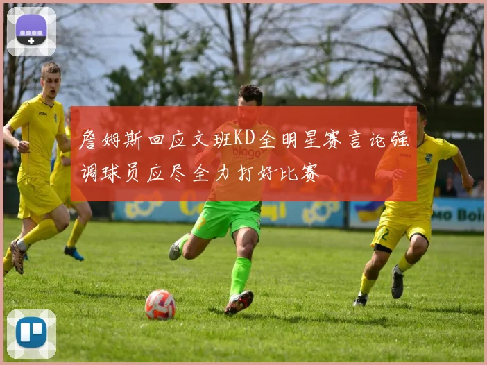 詹姆斯回应文班KD全明星赛言论强调球员应尽全力打好比赛