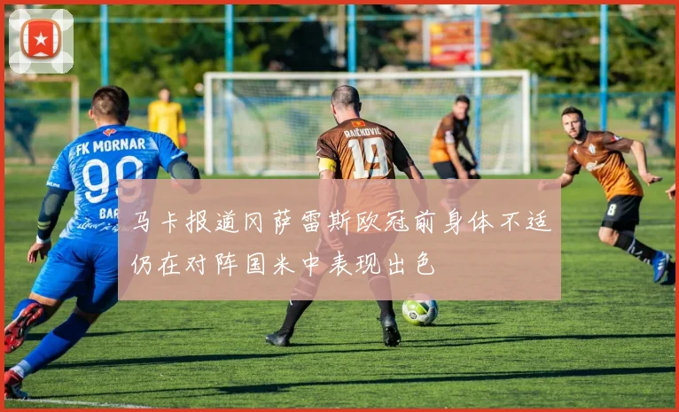 马卡报道冈萨雷斯欧冠前身体不适仍在对阵国米中表现出色