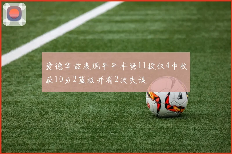 爱德华兹表现平平半场11投仅4中收获10分2篮板并有2次失误